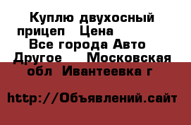 Куплю двухосный прицеп › Цена ­ 35 000 - Все города Авто » Другое   . Московская обл.,Ивантеевка г.